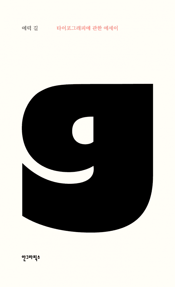 에릭 길, 『타이포그래피에 관한 에세이』, 송성재 옮김, 안그라픽스, 2015년. “올해 손에 쥔 책 가운데 가장 만듦새가 좋은 책.” (김형재, 그래픽 디자이너)