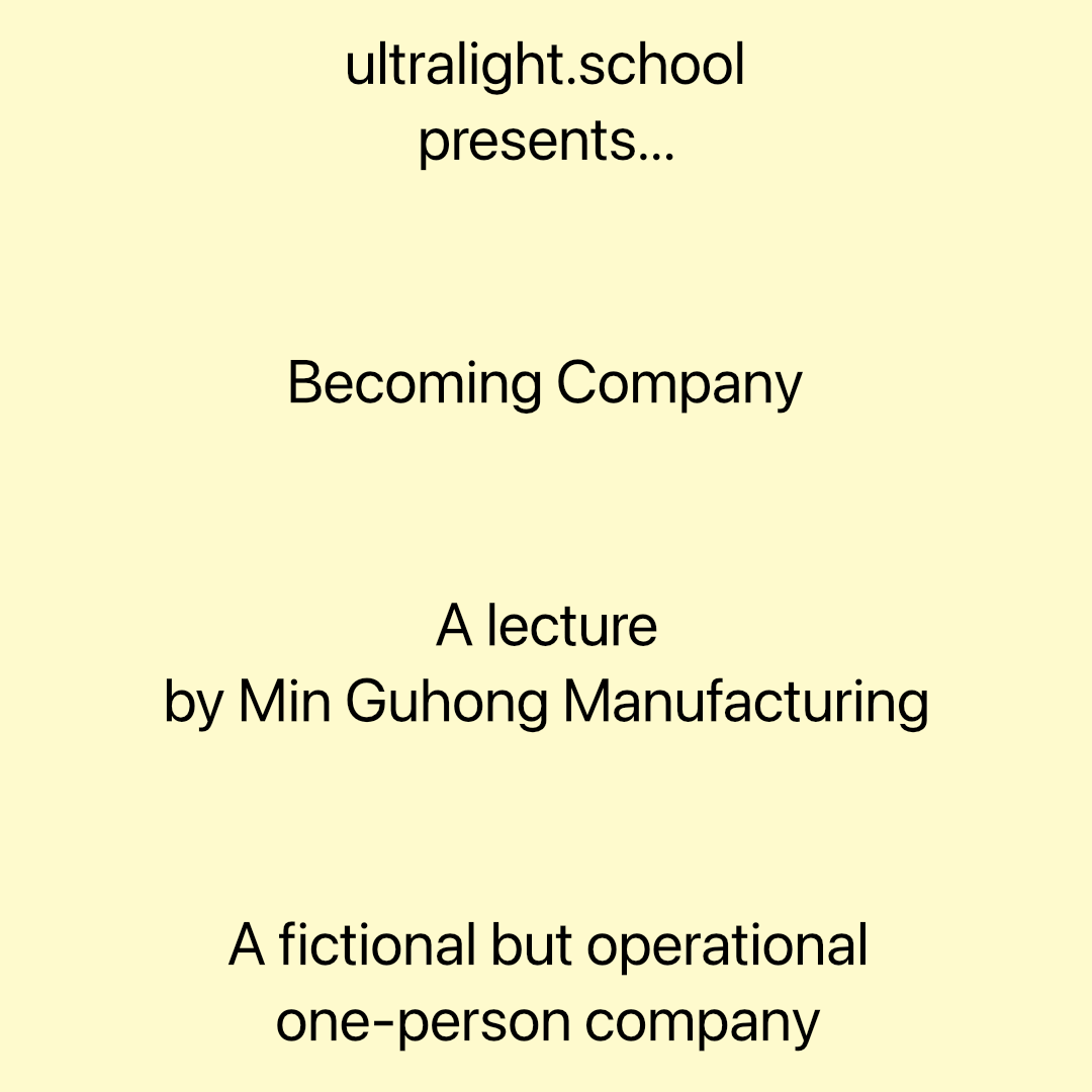 ”Becoming Company. We are announcing our first pop-up ( 1 ) lecture and ( 2 ) workshop, inspired by the arrival of Min Guhong Manufacturing, a fictional but operational one-person company, to NYC all the way from Seoul, South Korea…”